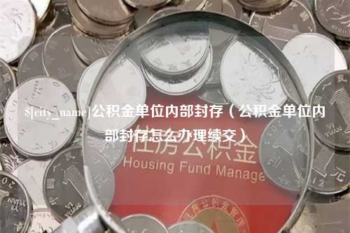 厦门公积金单位内部封存（公积金单位内部封存怎么办理续交）